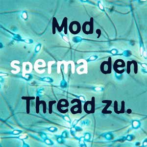 Name: mod-sperma-den-thread-zu.jpg Größe: 300x300 Dateigröße: 20759 Bytes